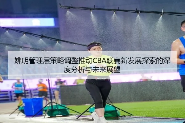 姚明管理层策略调整推动CBA联赛新发展探索的深度分析与未来展望