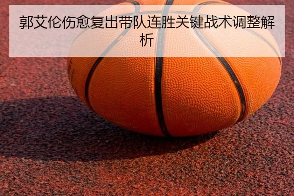 郭艾伦伤愈复出带队连胜关键战术调整解析