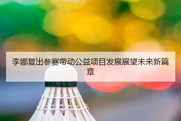 李娜复出参赛带动公益项目发展展望未来新篇章
